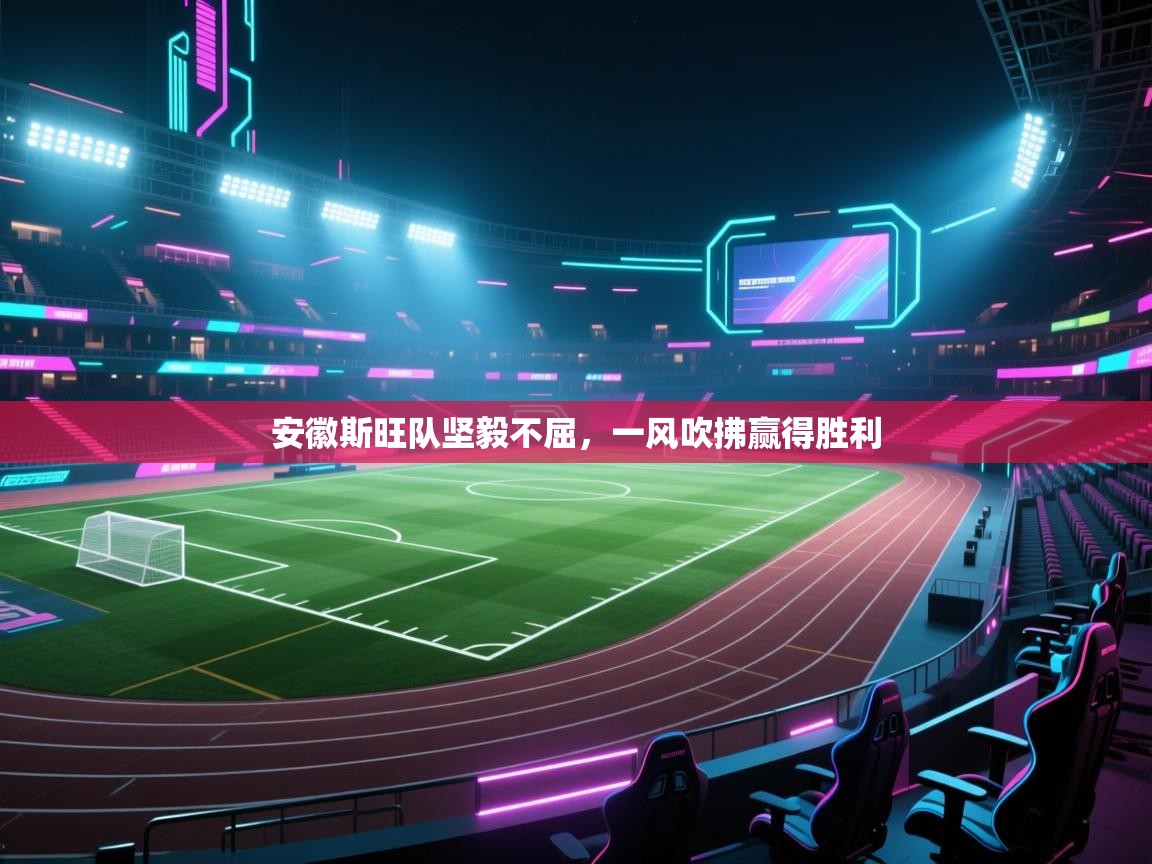 安徽斯旺队坚毅不屈，一风吹拂赢得胜利  第2张