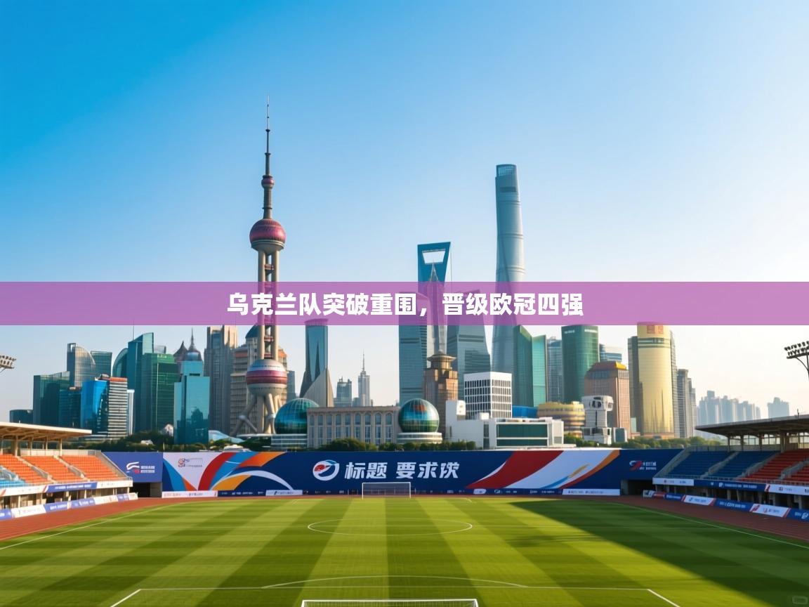 乌克兰队突破重围，晋级欧冠四强  第1张