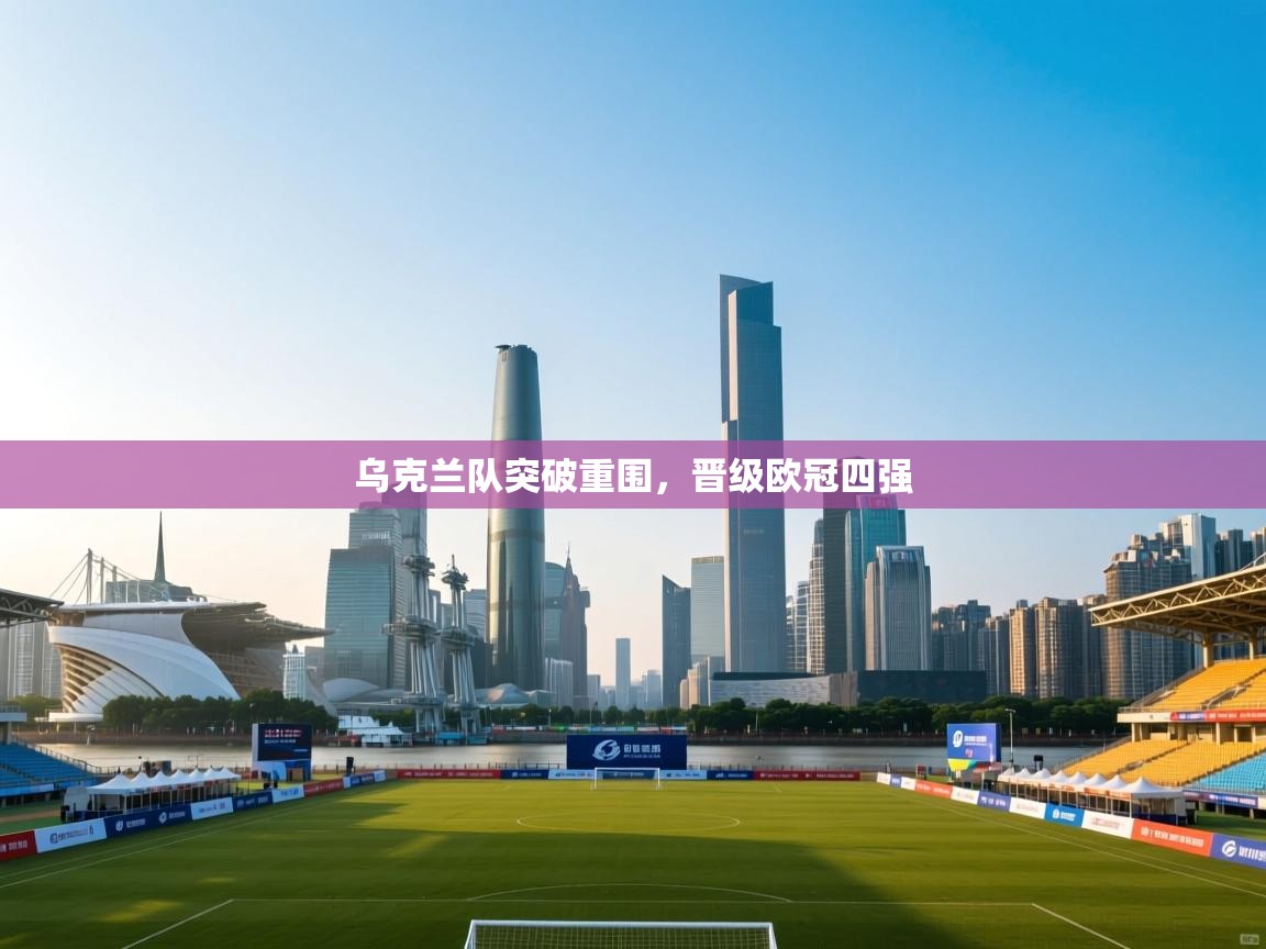 乌克兰队突破重围，晋级欧冠四强  第2张