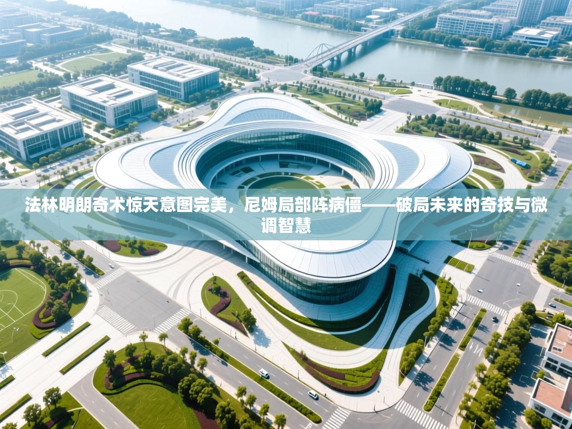 法林明朗奇术惊天意图完美，尼姆局部阵病僵——破局未来的奇技与微调智慧  第2张