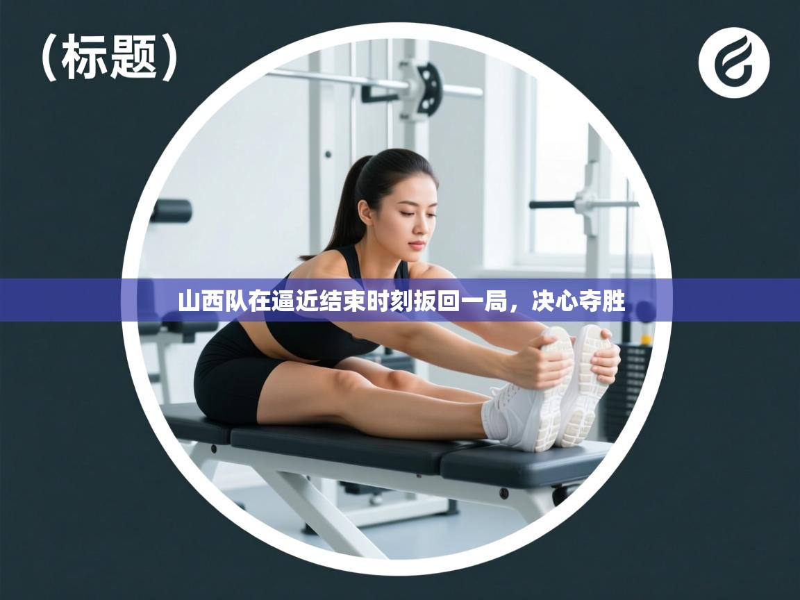 山西队在逼近结束时刻扳回一局，决心夺胜  第1张