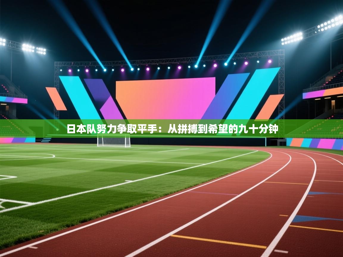 日本队努力争取平手：从拼搏到希望的九十分钟  第1张