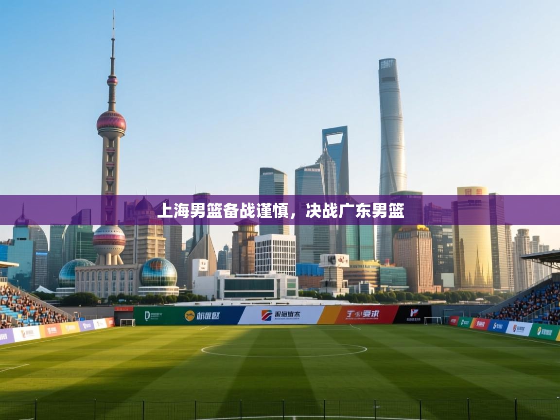 上海男篮备战谨慎，决战广东男篮  第1张