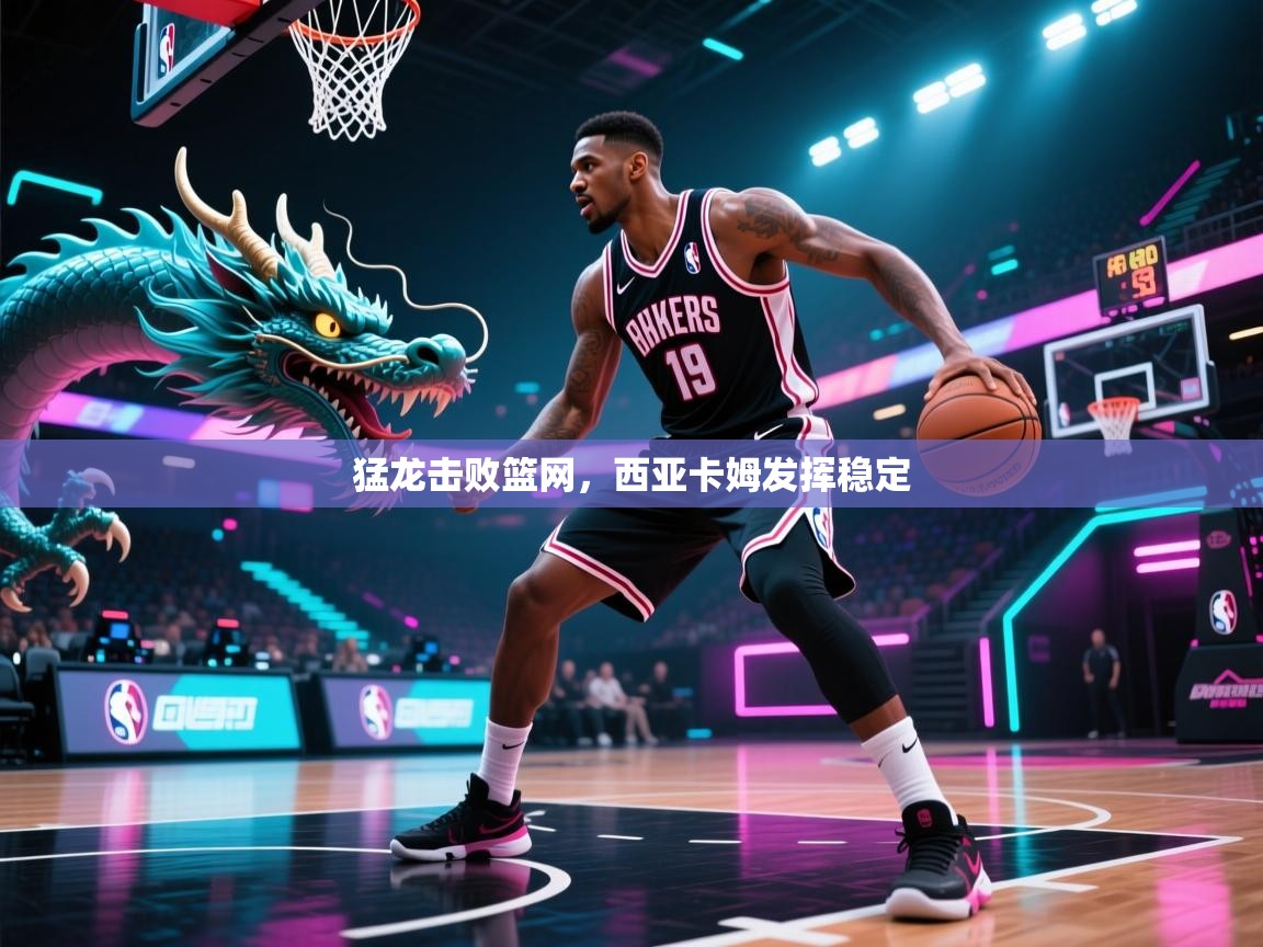 猛龙击败篮网,西亚卡姆发挥稳定 第1张